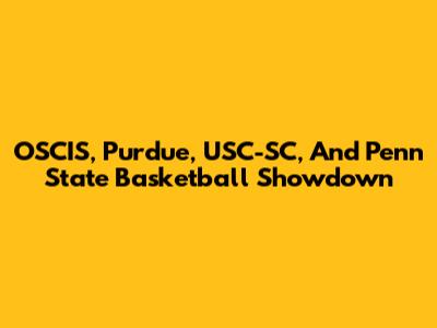 OSCIS, Purdue, USC-SC, And Penn State Basketball Showdown