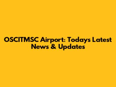 OSCITMSC Airport: Today's Latest News & Updates