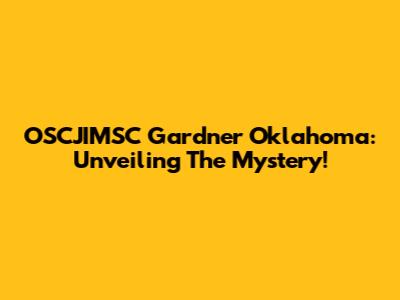 OSCJIMSC Gardner Oklahoma: Unveiling The Mystery!