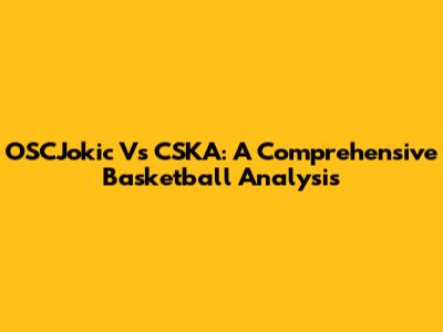 OSCJokic Vs CSKA: A Comprehensive Basketball Analysis