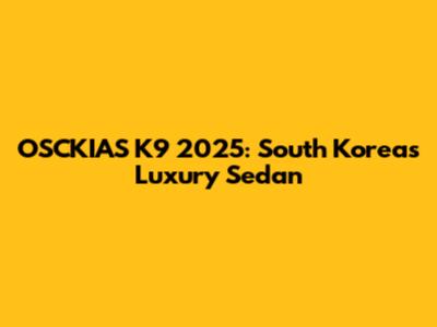 OSCKIAS K9 2025: South Korea's Luxury Sedan