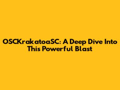 OSCKrakatoaSC: A Deep Dive Into This Powerful Blast