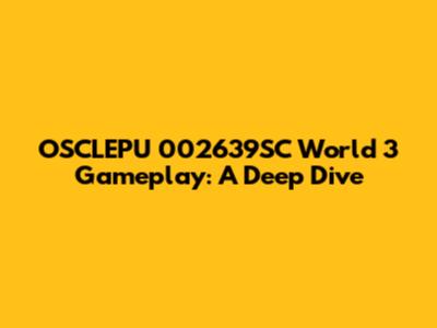 OSCLEPU 002639SC World 3 Gameplay: A Deep Dive