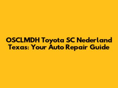 OSCLMDH Toyota SC Nederland Texas: Your Auto Repair Guide