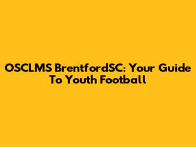 OSCLMS BrentfordSC: Your Guide To Youth Football