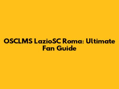 OSCLMS LazioSC Roma: Ultimate Fan Guide