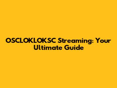 OSCLOKLOKSC Streaming: Your Ultimate Guide