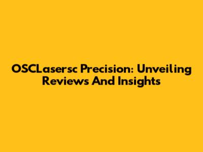 OSCLasersc Precision: Unveiling Reviews And Insights