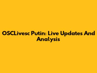 OSCLivesc Putin: Live Updates And Analysis