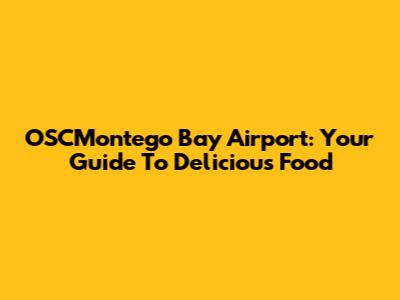 OSCMontego Bay Airport: Your Guide To Delicious Food