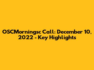 OSCMorningsc Call: December 10, 2022 - Key Highlights