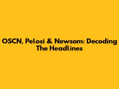 OSCN, Pelosi & Newsom: Decoding The Headlines