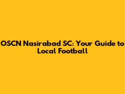 OSCN Nasirabad SC: Your Guide to Local Football