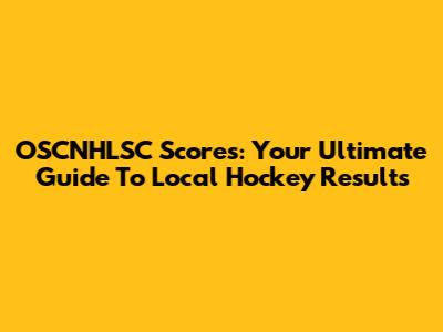 OSCNHLSC Scores: Your Ultimate Guide To Local Hockey Results