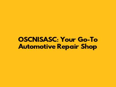 OSCNISASC: Your Go-To Automotive Repair Shop