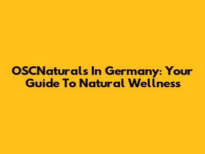 OSCNaturals In Germany: Your Guide To Natural Wellness