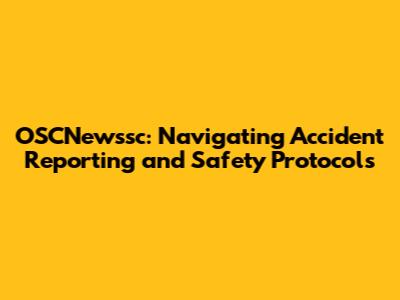 OSCNewssc: Navigating Accident Reporting and Safety Protocols