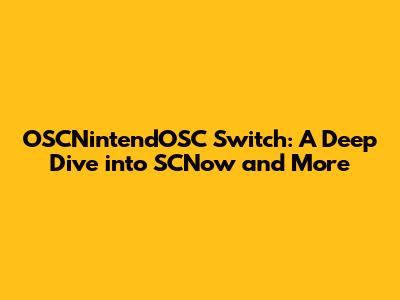 OSCNintendOSC Switch: A Deep Dive into SCNow and More