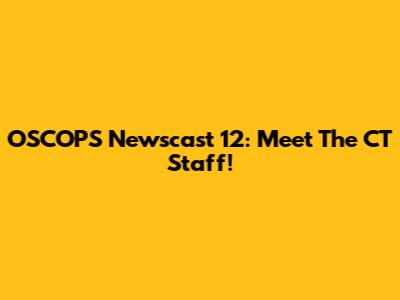OSCOPS Newscast 12: Meet The CT Staff!