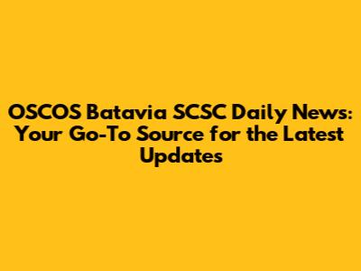 OSCOS Batavia SCSC Daily News: Your Go-To Source for the Latest Updates