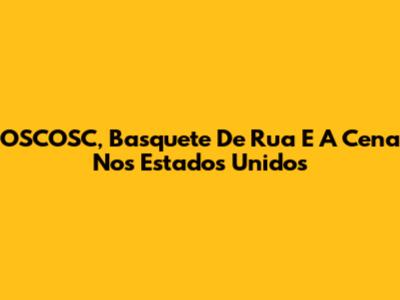OSCOSC, Basquete De Rua E A Cena Nos Estados Unidos