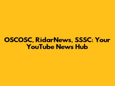 OSCOSC, RidarNews, SSSC: Your YouTube News Hub