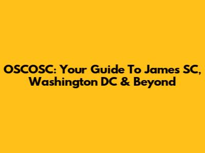 OSCOSC: Your Guide To James SC, Washington DC & Beyond