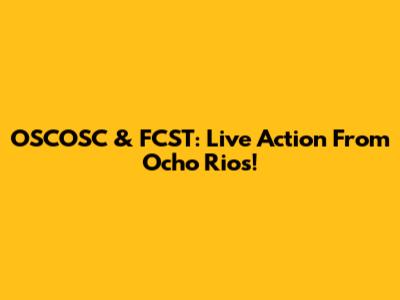 OSCOSC & FCST: Live Action From Ocho Rios!