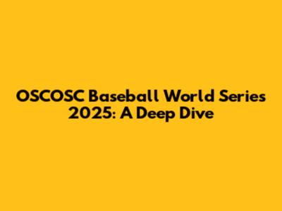 OSCOSC Baseball World Series 2025: A Deep Dive
