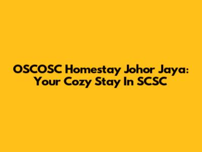 OSCOSC Homestay Johor Jaya: Your Cozy Stay In SCSC