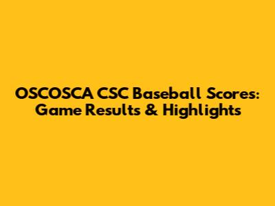 OSCOSCA CSC Baseball Scores: Game Results & Highlights