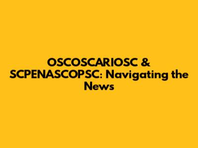 OSCOSCARIOSC & SCPENASCOPSC: Navigating the News