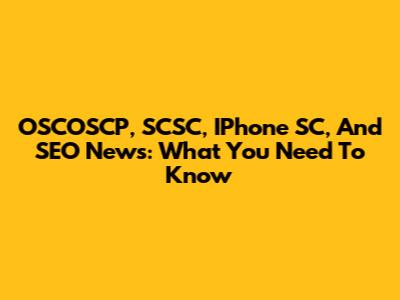 OSCOSCP, SCSC, IPhone SC, And SEO News: What You Need To Know
