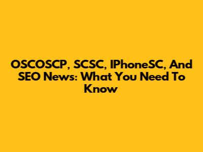 OSCOSCP, SCSC, IPhoneSC, And SEO News: What You Need To Know