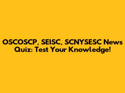 OSCOSCP, SEISC, SCNYSESC News Quiz: Test Your Knowledge!