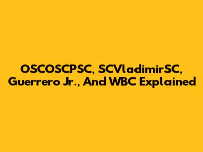 OSCOSCPSC, SCVladimirSC, Guerrero Jr., And WBC Explained