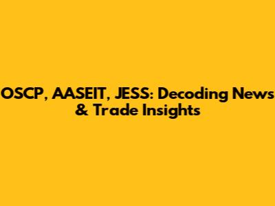 OSCP, AASEIT, JESS: Decoding News & Trade Insights