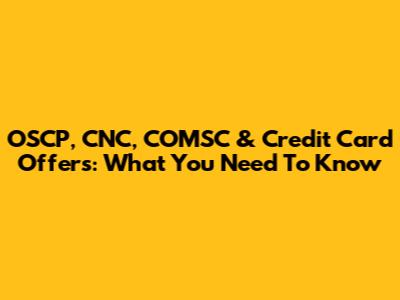 OSCP, CNC, COMSC & Credit Card Offers: What You Need To Know