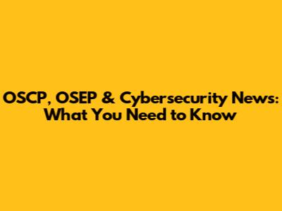OSCP, OSEP & Cybersecurity News: What You Need to Know