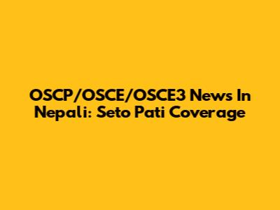 OSCP/OSCE/OSCE3 News In Nepali: Seto Pati Coverage