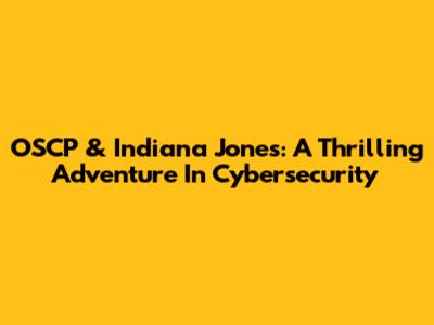 OSCP & Indiana Jones: A Thrilling Adventure In Cybersecurity