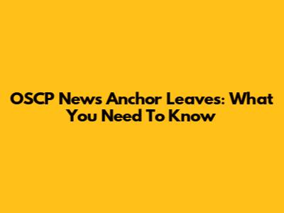 OSCP News Anchor Leaves: What You Need To Know