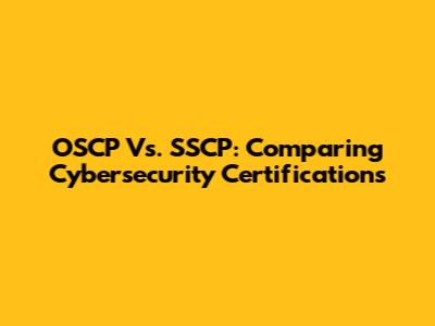 OSCP Vs. SSCP: Comparing Cybersecurity Certifications