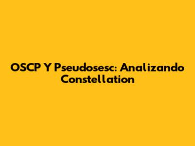 OSCP Y Pseudosesc: Analizando Constellation