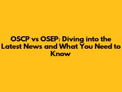 OSCP vs OSEP: Diving into the Latest News and What You Need to Know