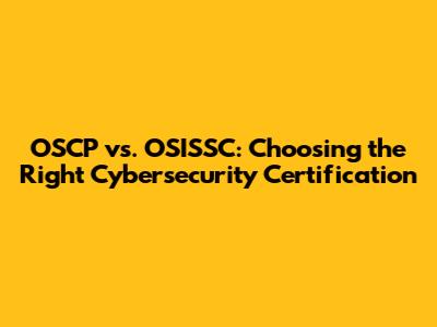 OSCP vs. OSISSC: Choosing the Right Cybersecurity Certification