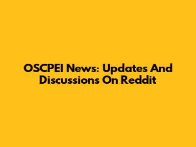 OSCPEI News: Updates And Discussions On Reddit