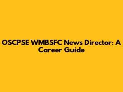 OSCPSE WMBSFC News Director: A Career Guide
