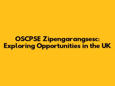 OSCPSE Zipengarangsesc: Exploring Opportunities in the UK