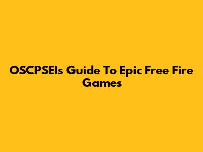 OSCPSEI's Guide To Epic Free Fire Games